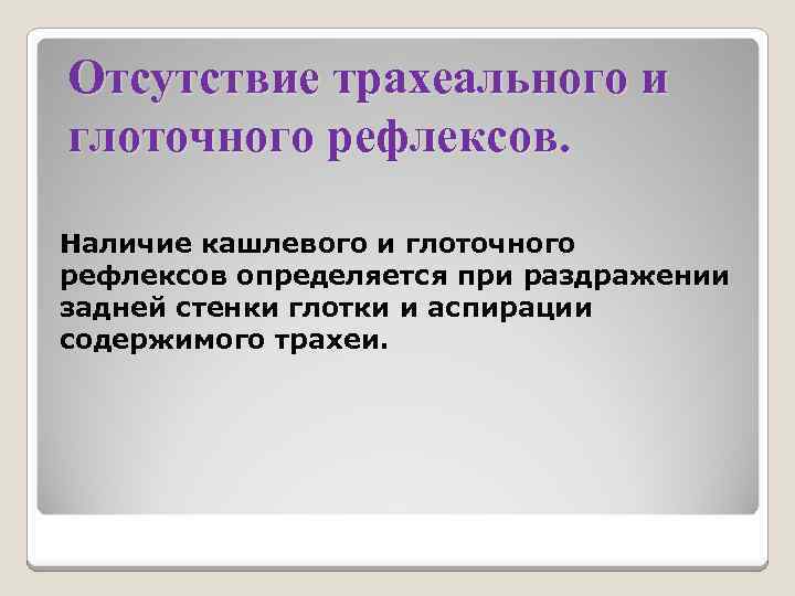 Отсутствие трахеального и глоточного рефлексов. Наличие кашлевого и глоточного рефлексов определяется при раздражении задней