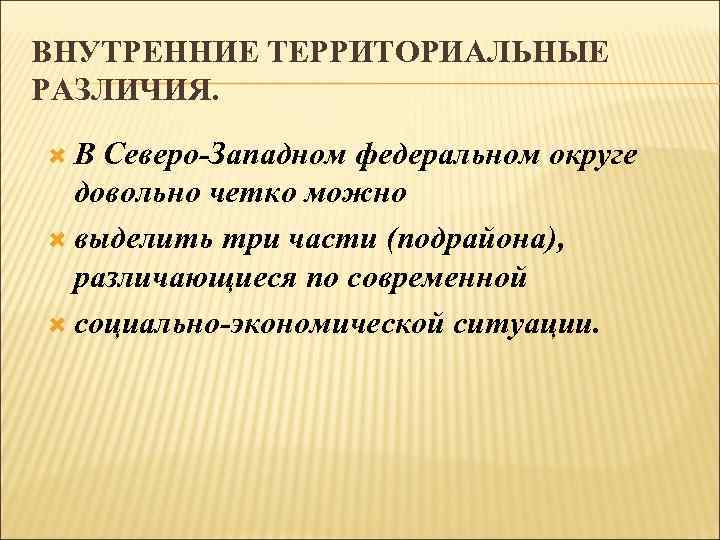 ВНУТРЕННИЕ ТЕРРИТОРИАЛЬНЫЕ РАЗЛИЧИЯ. В Северо-Западном федеральном округе довольно четко можно выделить три части (подрайона),