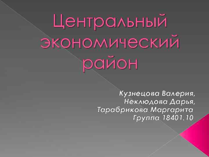 Центральный экономический район Кузнецова Валерия, Неклюдова Дарья, Тарабрикова Маргарита Группа 18401. 10 