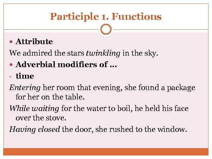 Participle 1. Functions Attribute We admired the stars twinkling in the sky. Adverbial modifiers