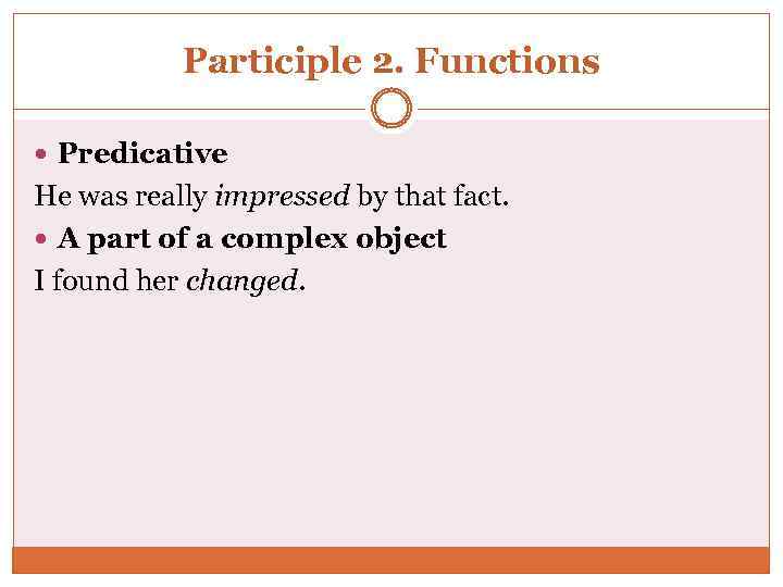 Participle 2. Functions Predicative He was really impressed by that fact. A part of