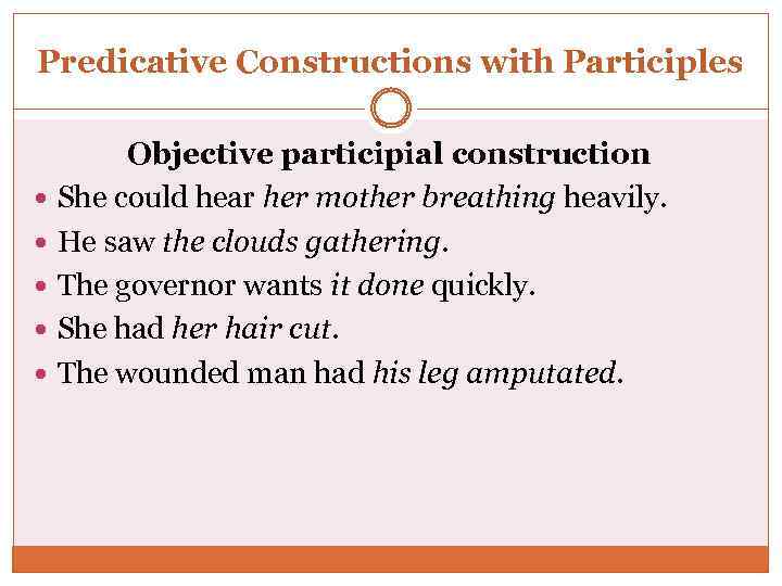 Predicative Constructions with Participles Objective participial construction She could hear her mother breathing heavily.