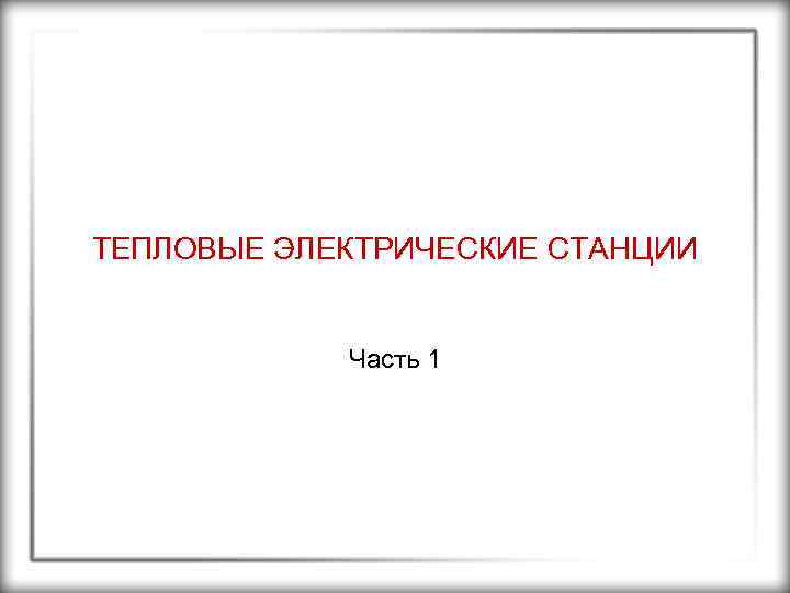 ТЕПЛОВЫЕ ЭЛЕКТРИЧЕСКИЕ СТАНЦИИ Часть 1 