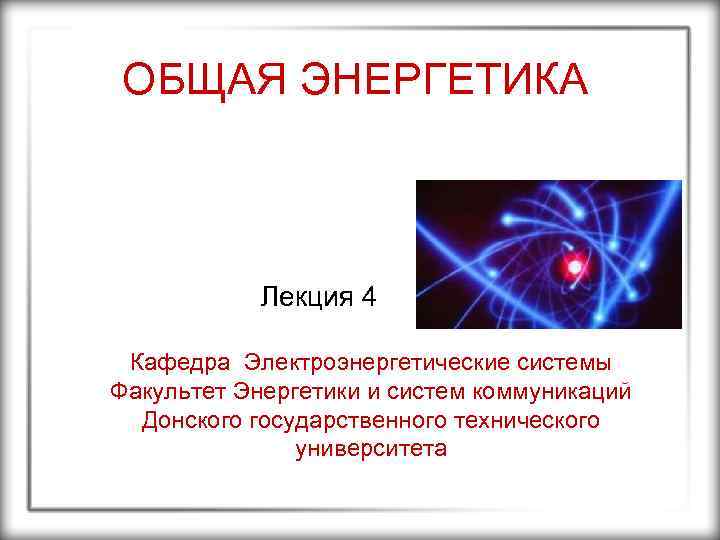 ОБЩАЯ ЭНЕРГЕТИКА Лекция 4 Кафедра Электроэнергетические системы Факультет Энергетики и систем коммуникаций Донского государственного