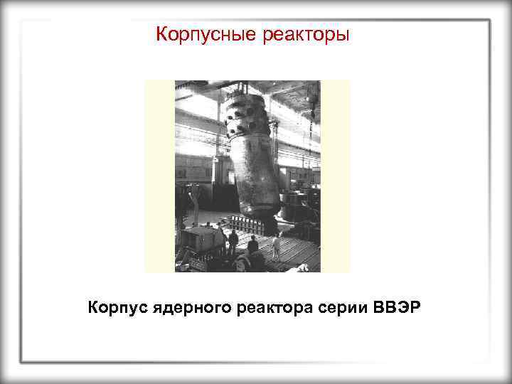Корпусные реакторы Корпус ядерного реактора серии ВВЭР 