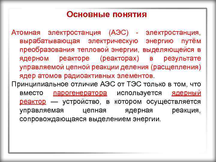 Основные понятия Атомная электростанция (АЭС) - электростанция, вырабатывающая электрическую энергию путём преобразования тепловой энергии,