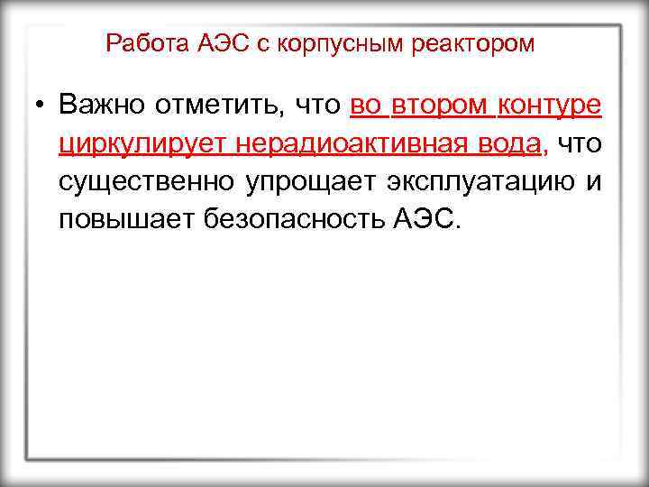 Работа АЭС с корпусным реактором • Важно отметить, что во втором контуре циркулирует нерадиоактивная