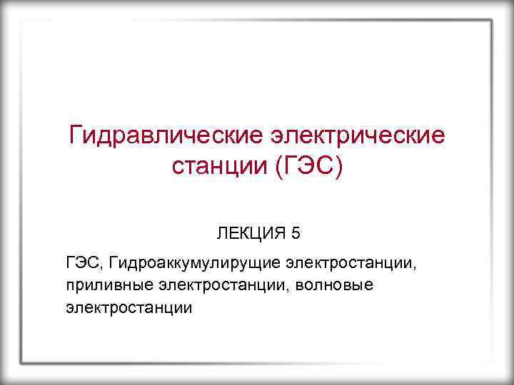 Гидравлические электрические станции (ГЭС) ЛЕКЦИЯ 5 ГЭС, Гидроаккумулирущие электростанции, приливные электростанции, волновые электростанции 