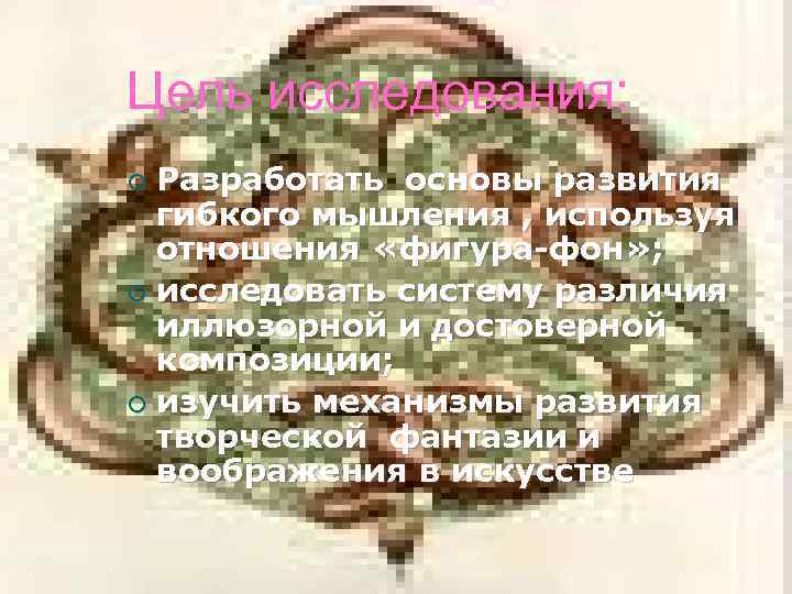 Цель исследования: Разработать основы развития гибкого мышления , используя отношения «фигура-фон» ; ¡ исследовать