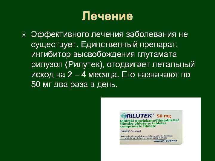 Лечение Эффективного лечения заболевания не существует. Единственный препарат, ингибитор высвобождения глутамата рилузол (Рилутек), отодвигает
