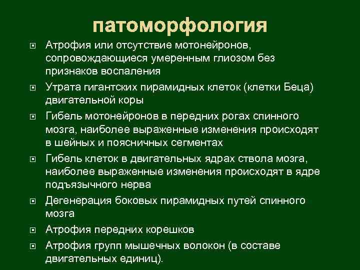 патоморфология Атрофия или отсутствие мотонейронов, сопровождающиеся умеренным глиозом без признаков воспаления Утрата гигантских пирамидных