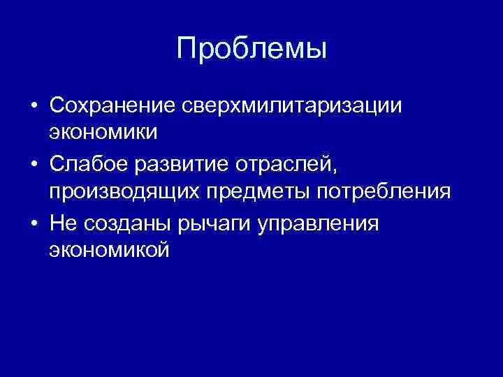 Проблемы • Сохранение сверхмилитаризации экономики • Слабое развитие отраслей, производящих предметы потребления • Не