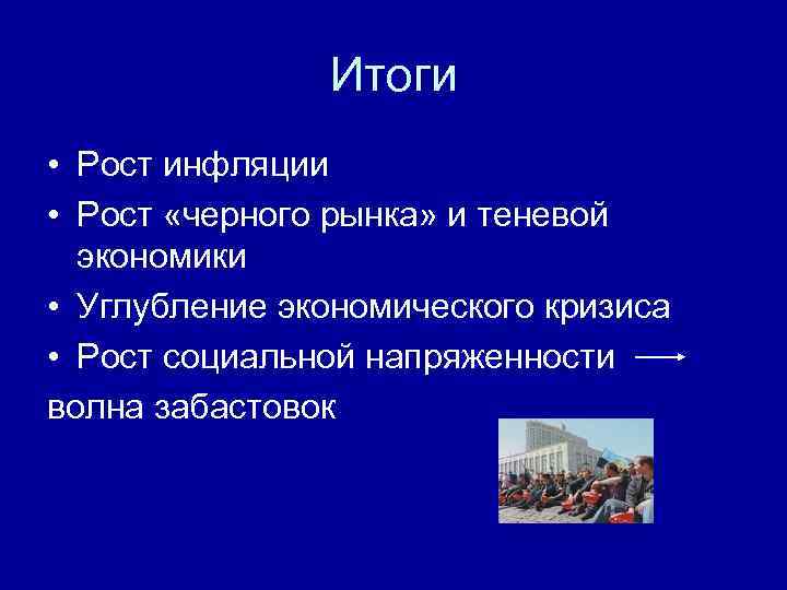 Итоги • Рост инфляции • Рост «черного рынка» и теневой экономики • Углубление экономического