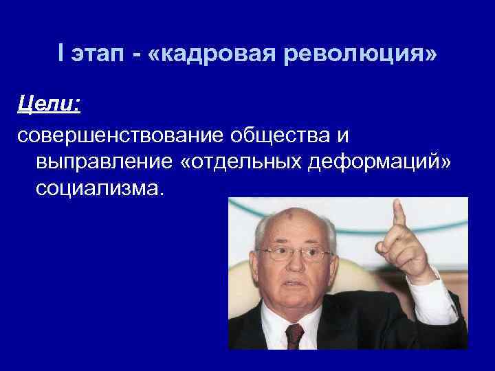 I этап - «кадровая революция» Цели: совершенствование общества и выправление «отдельных деформаций» социализма. 