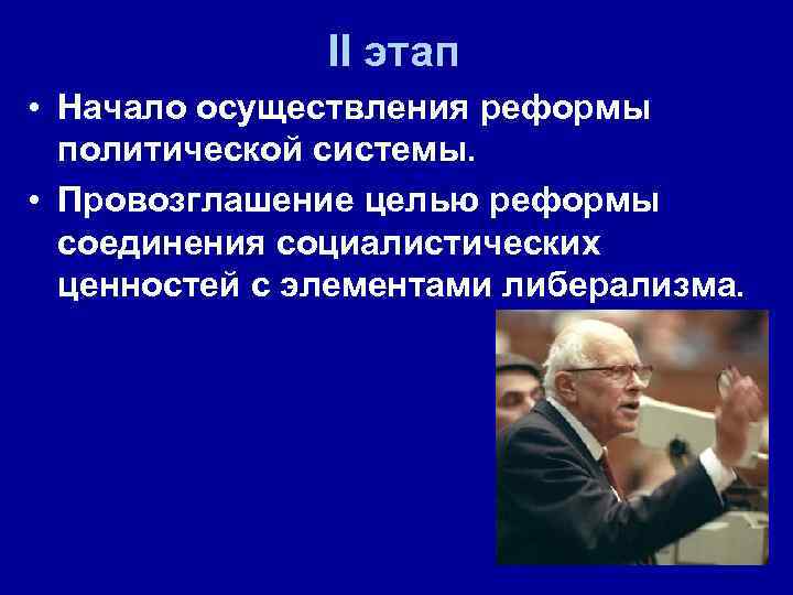 II этап • Начало осуществления реформы политической системы. • Провозглашение целью реформы соединения социалистических