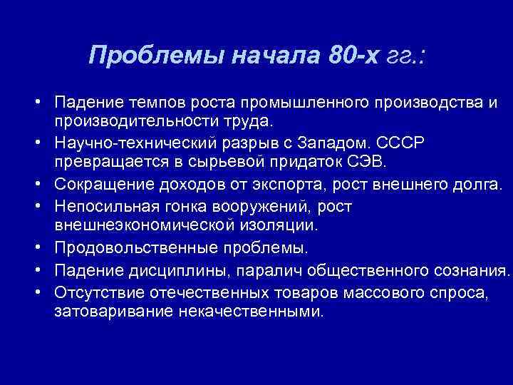 Проблемы начала 80 -х гг. : • Падение темпов роста промышленного производства и производительности