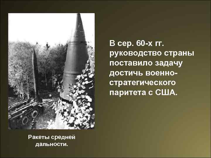 В сер. 60 -х гг. руководство страны поставило задачу достичь военностратегического паритета с США.