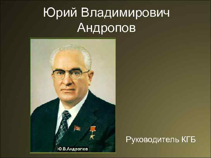 Юрий Владимирович Андропов Руководитель КГБ 