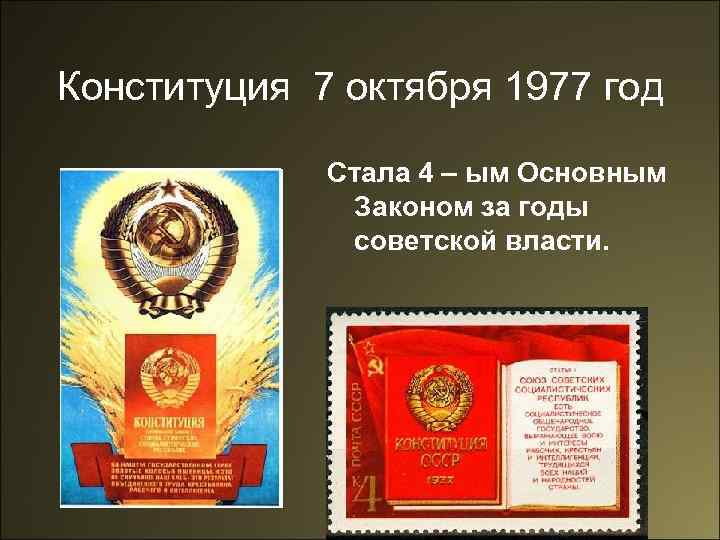 Конституция 7 октября 1977 год Стала 4 – ым Основным Законом за годы советской