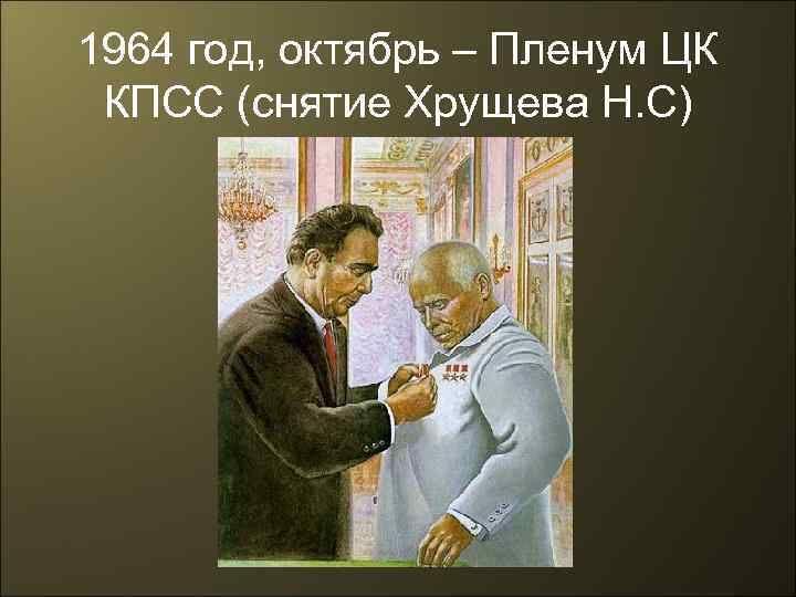 1964 год, октябрь – Пленум ЦК КПСС (снятие Хрущева Н. С) 