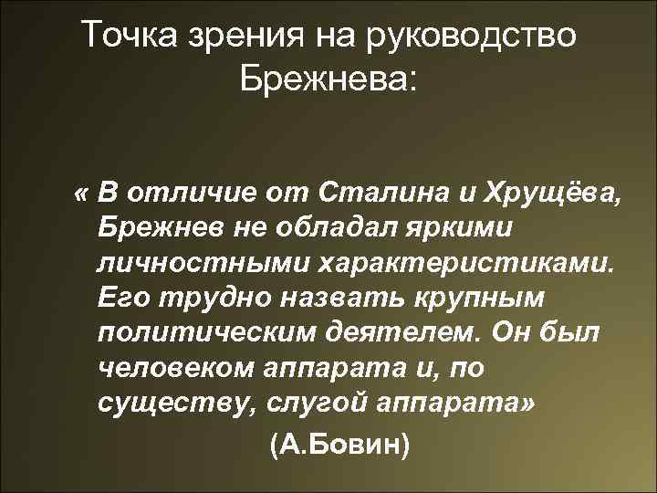 Точка зрения на руководство Брежнева: « В отличие от Сталина и Хрущёва, Брежнев не