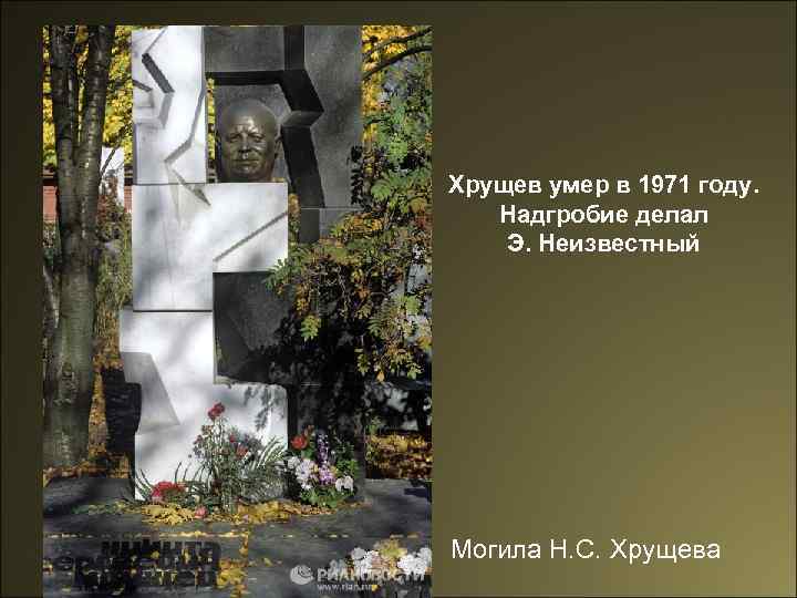 Хрущев умер в 1971 году. Надгробие делал Э. Неизвестный Могила Н. С. Хрущева 