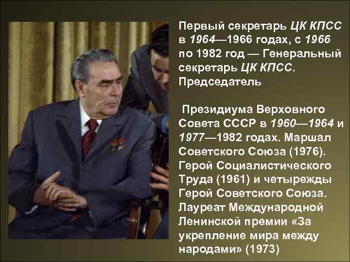 Первый секретарь ЦК КПСС в 1964— 1966 годах, с 1966 по 1982 год —