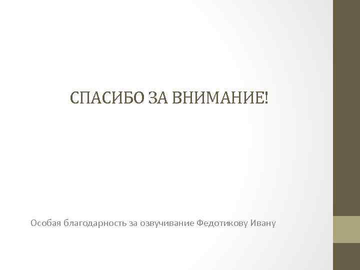 СПАСИБО ЗА ВНИМАНИЕ! Особая благодарность за озвучивание Федотикову Ивану 