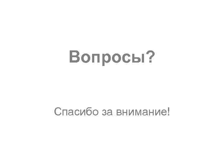 Вопросы? Спасибо за внимание! 