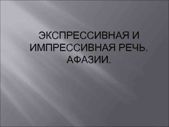 ЭКСПРЕССИВНАЯ И ИМПРЕССИВНАЯ РЕЧЬ. АФАЗИИ. 