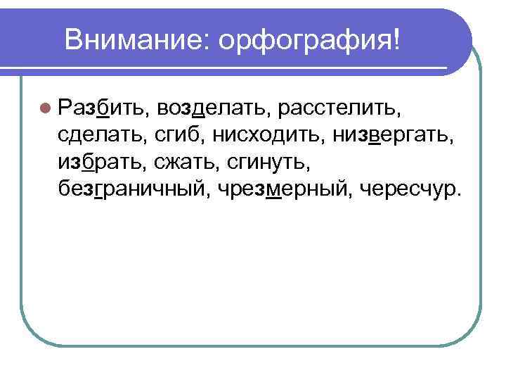 Внимание: орфография! l Разбить, возделать, расстелить, сделать, сгиб, нисходить, низвергать, избрать, сжать, сгинуть, безграничный,