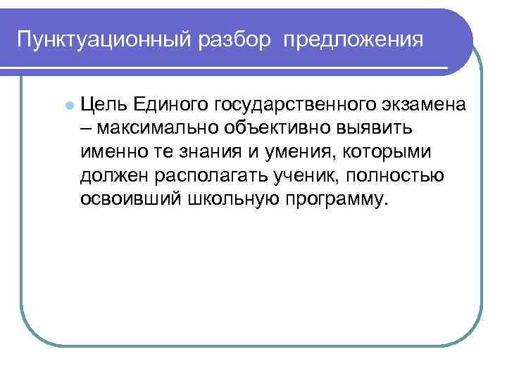 Пунктуационный разбор предложения l Цель Единого государственного экзамена – максимально объективно выявить именно те