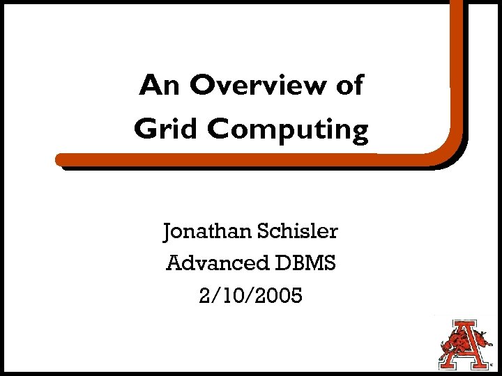 An Overview of Grid Computing Jonathan Schisler Advanced DBMS 2/10/2005 