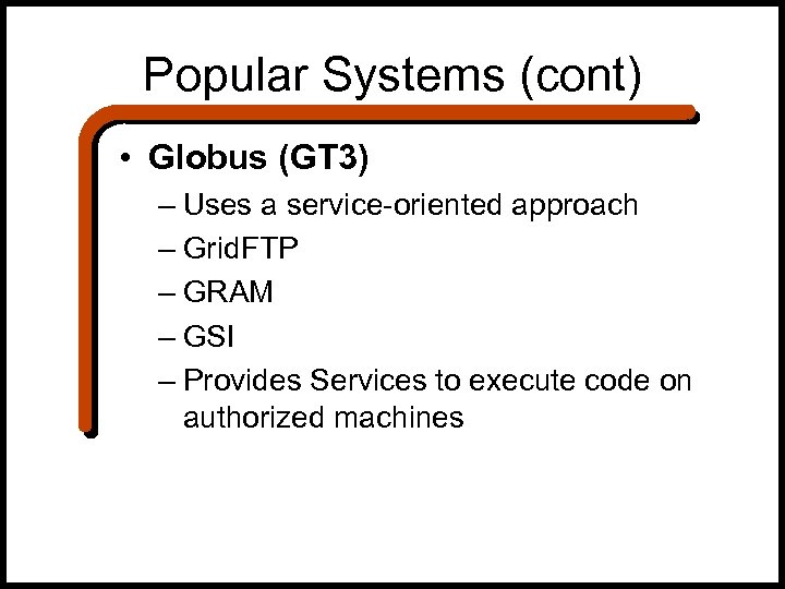 Popular Systems (cont) • Globus (GT 3) – Uses a service-oriented approach – Grid.