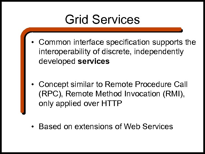 Grid Services • Common interface specification supports the interoperability of discrete, independently developed services