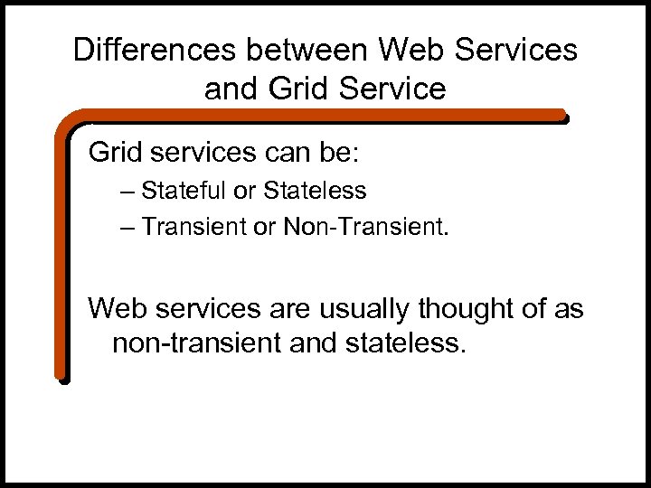 Differences between Web Services and Grid Service Grid services can be: – Stateful or