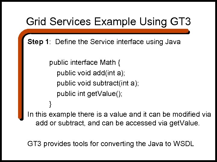 Grid Services Example Using GT 3 Step 1: Define the Service interface using Java