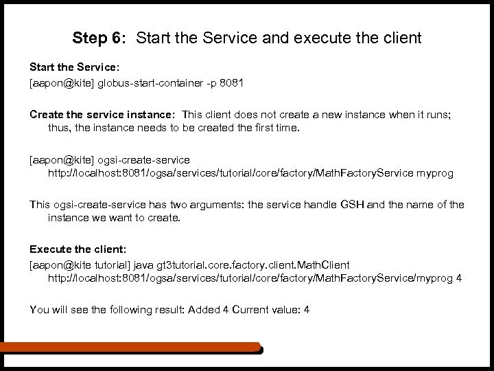 Step 6: Start the Service and execute the client Start the Service: [aapon@kite] globus-start-container