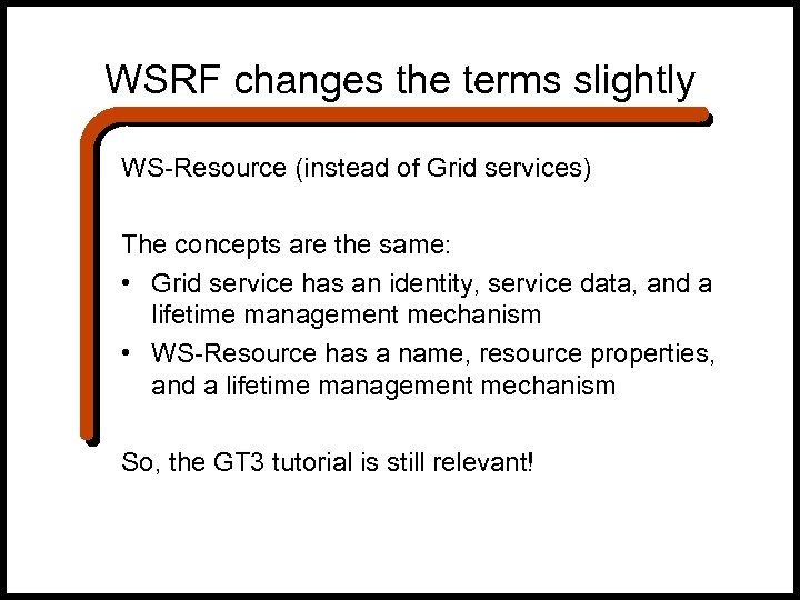 WSRF changes the terms slightly WS-Resource (instead of Grid services) The concepts are the