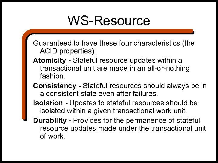 WS-Resource Guaranteed to have these four characteristics (the ACID properties): Atomicity - Stateful resource