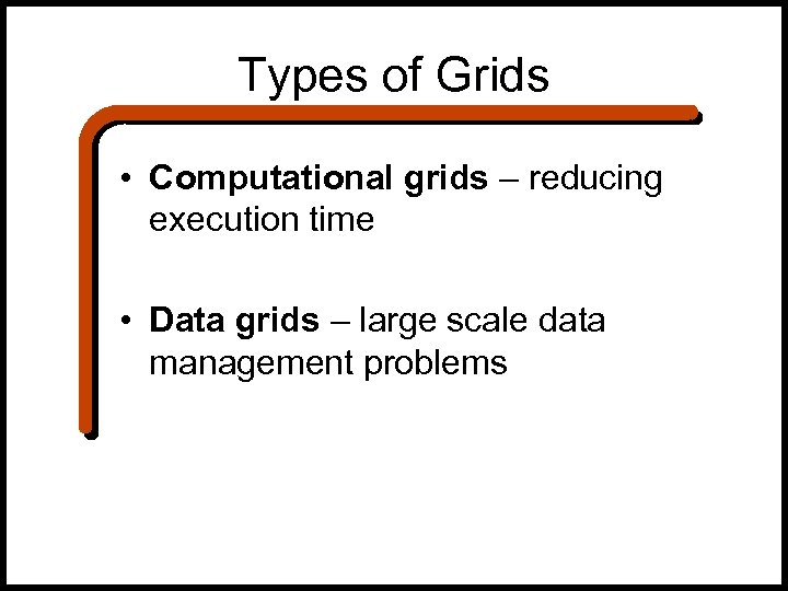 Types of Grids • Computational grids – reducing execution time • Data grids –