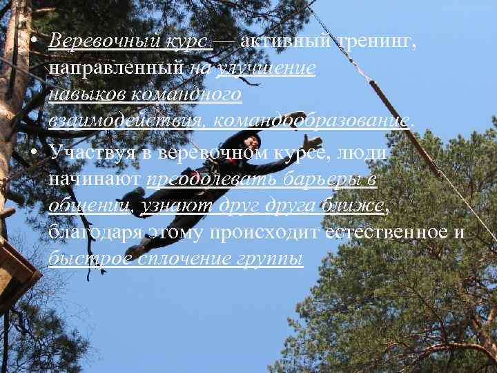  • Веревочный курс — активный тренинг, направленный на улучшение навыков командного взаимодействия, командообразование.