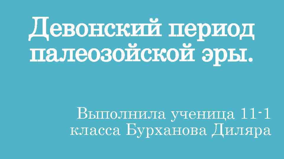 Девонский период палеозойской эры. Выполнила ученица 11 -1 класса Бурханова Диляра 