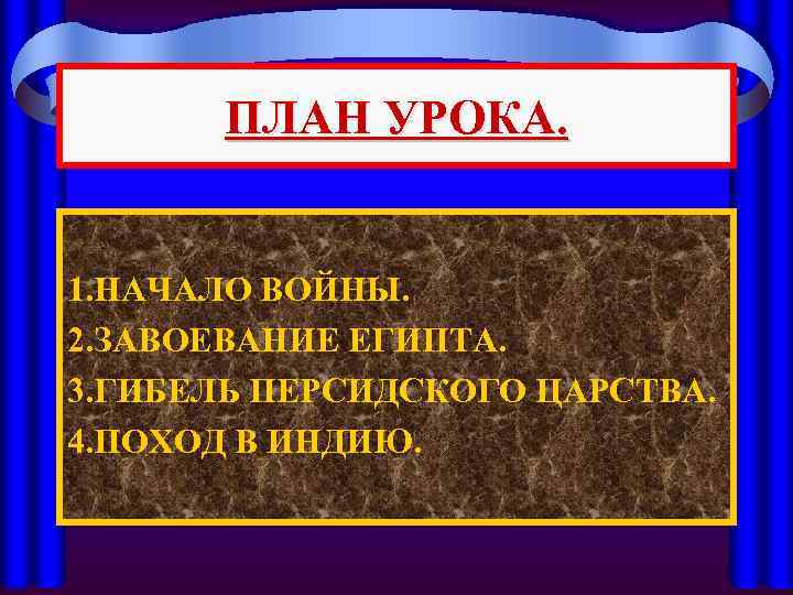 ПЛАН УРОКА. 1. НАЧАЛО ВОЙНЫ. 2. ЗАВОЕВАНИЕ ЕГИПТА. 3. ГИБЕЛЬ ПЕРСИДСКОГО ЦАРСТВА. 4. ПОХОД