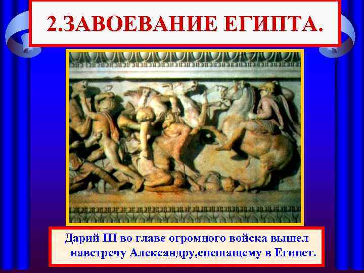 2. ЗАВОЕВАНИЕ ЕГИПТА. Одержав победу, Александр вторгся ввышел Дарий III во главе огромного войска