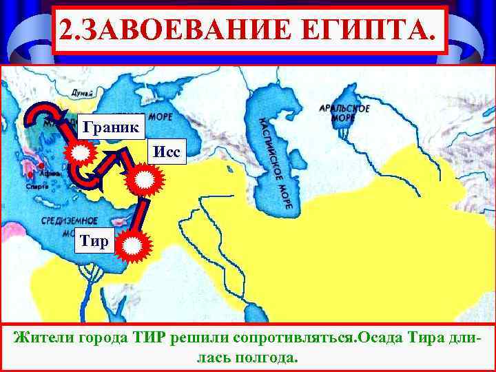 2. ЗАВОЕВАНИЕ ЕГИПТА. Граник Исс Тир Жители города ТИР решили сопротивляться. Осада Тира длилась