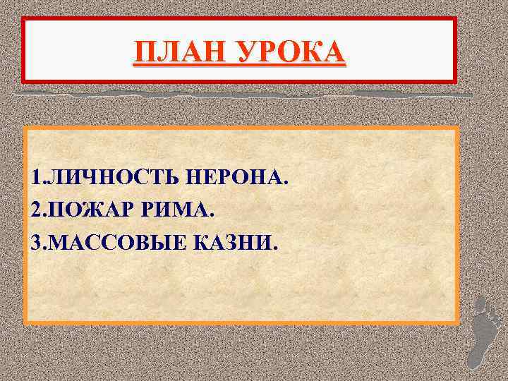 ПЛАН УРОКА 1. ЛИЧНОСТЬ НЕРОНА. 2. ПОЖАР РИМА. 3. МАССОВЫЕ КАЗНИ. 