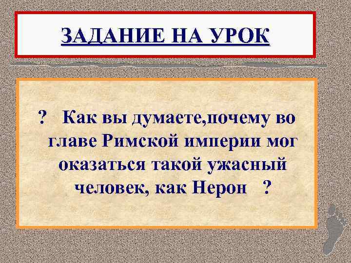 ЗАДАНИЕ НА УРОК ? Как вы думаете, почему во главе Римской империи мог оказаться