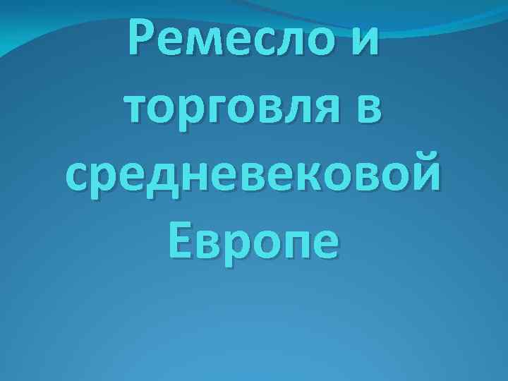 Ремесло и торговля в средневековой Европе 