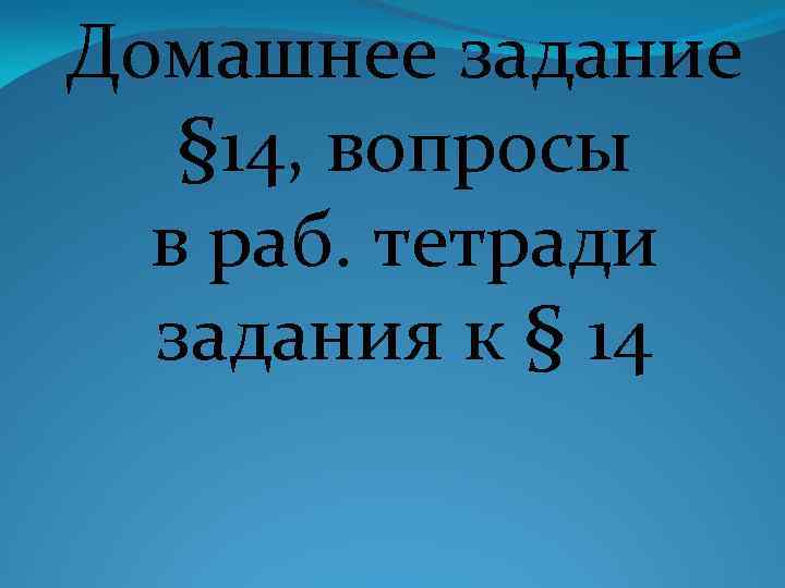 Домашнее задание § 14, вопросы в раб. тетради задания к § 14 